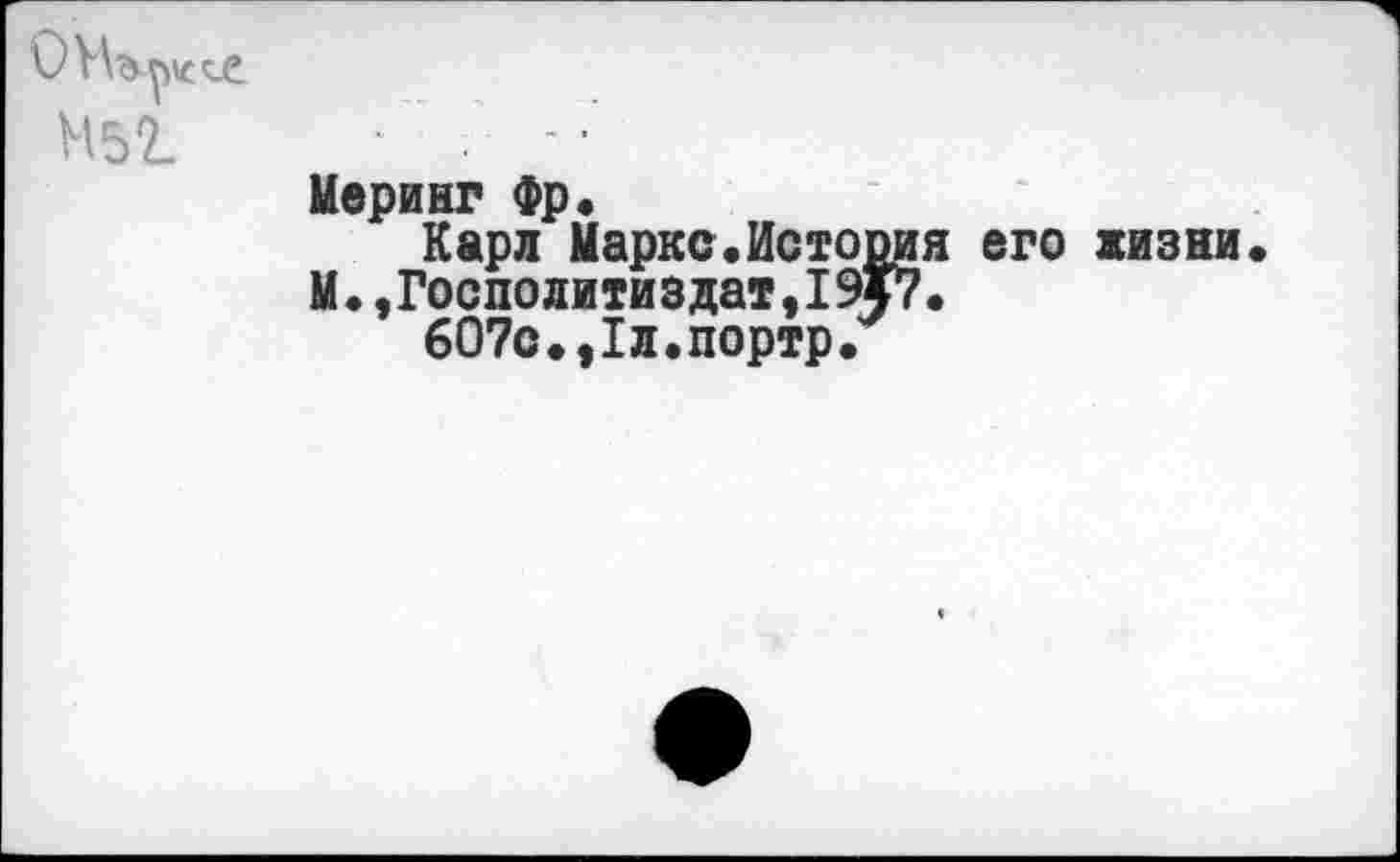 ﻿

Меринг Фр.
Карл Марке.Истопи М.,Госполитиздат,19Г7 607о.,1л.портр.
я его жизни